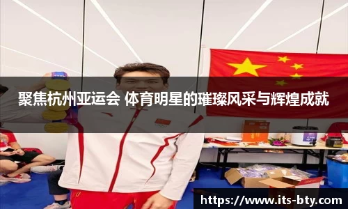 聚焦杭州亚运会 体育明星的璀璨风采与辉煌成就