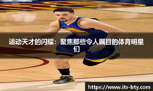 运动天才的闪耀：聚焦那些令人瞩目的体育明星们