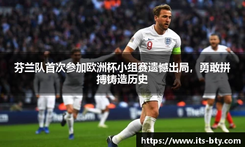 芬兰队首次参加欧洲杯小组赛遗憾出局，勇敢拼搏铸造历史