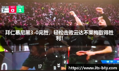 拜仁慕尼黑3-0完胜，轻松击败云达不莱梅取得胜利！