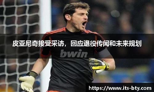 皮亚尼奇接受采访，回应退役传闻和未来规划