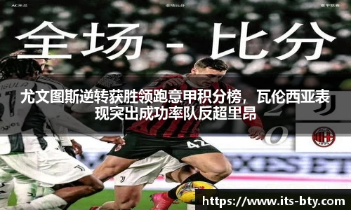 尤文图斯逆转获胜领跑意甲积分榜，瓦伦西亚表现突出成功率队反超里昂