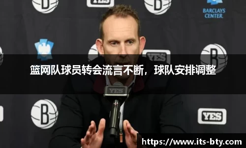 篮网队球员转会流言不断，球队安排调整