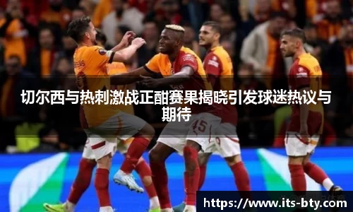 切尔西与热刺激战正酣赛果揭晓引发球迷热议与期待