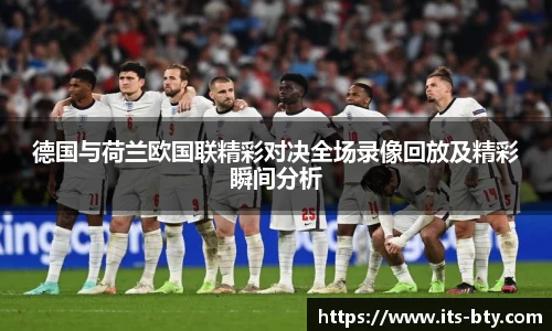 德国与荷兰欧国联精彩对决全场录像回放及精彩瞬间分析