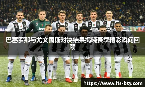 巴塞罗那与尤文图斯对决结果揭晓赛季精彩瞬间回顾