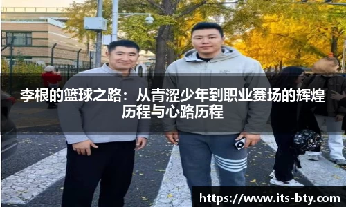 李根的篮球之路：从青涩少年到职业赛场的辉煌历程与心路历程