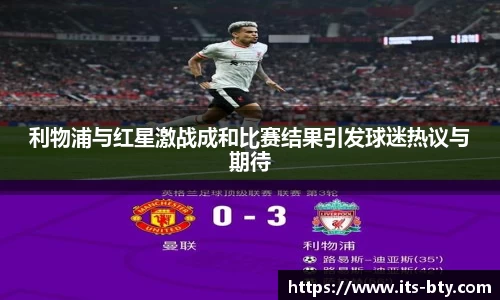 利物浦与红星激战成和比赛结果引发球迷热议与期待