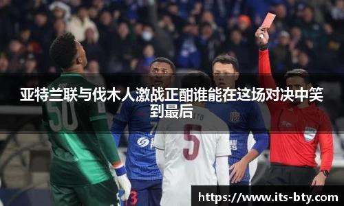 亚特兰联与伐木人激战正酣谁能在这场对决中笑到最后