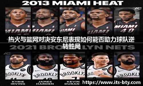 热火与篮网对决安东尼表现如何能否助力球队逆转胜局