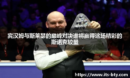 宾汉姆与斯莱瑟的巅峰对决谁将赢得这场精彩的斯诺克较量
