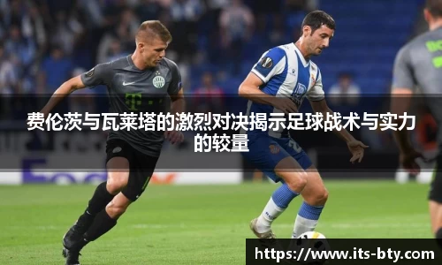费伦茨与瓦莱塔的激烈对决揭示足球战术与实力的较量
