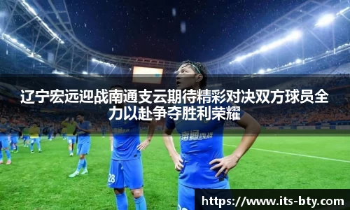 辽宁宏远迎战南通支云期待精彩对决双方球员全力以赴争夺胜利荣耀