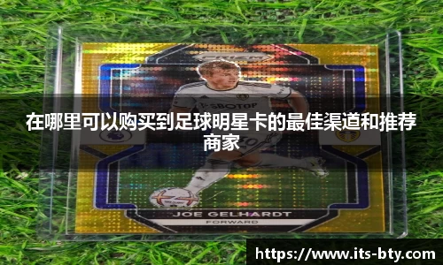 在哪里可以购买到足球明星卡的最佳渠道和推荐商家