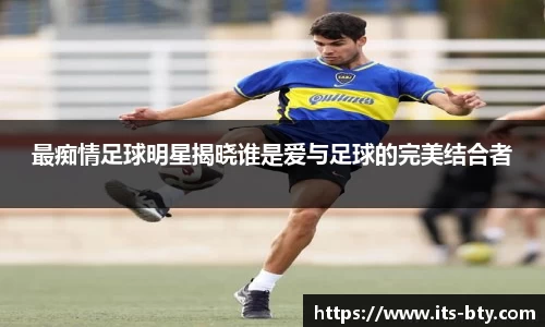 最痴情足球明星揭晓谁是爱与足球的完美结合者