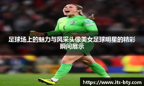 足球场上的魅力与风采头像美女足球明星的精彩瞬间展示