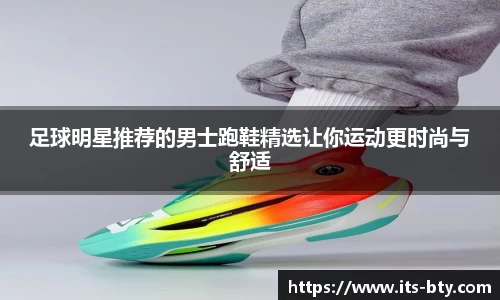 足球明星推荐的男士跑鞋精选让你运动更时尚与舒适